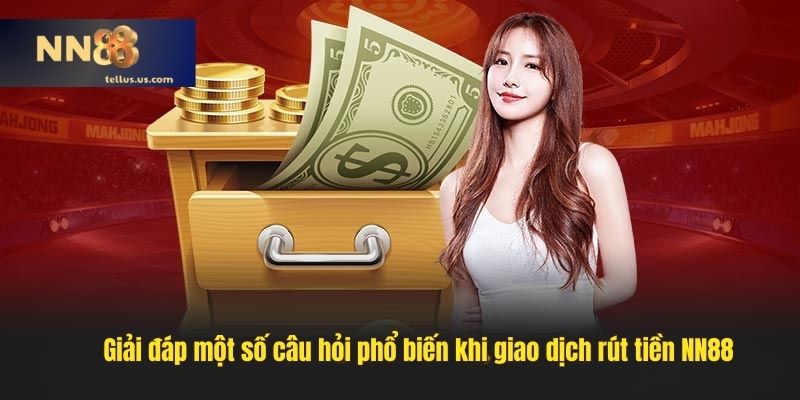 Giải đáp một số câu hỏi phổ biến khi giao dịch rút tiền NN88