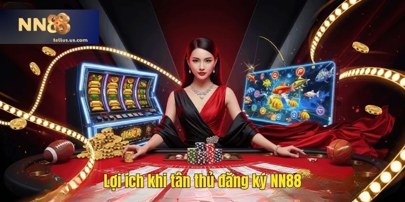 Lợi ích khi tân thủ đăng ký NN88